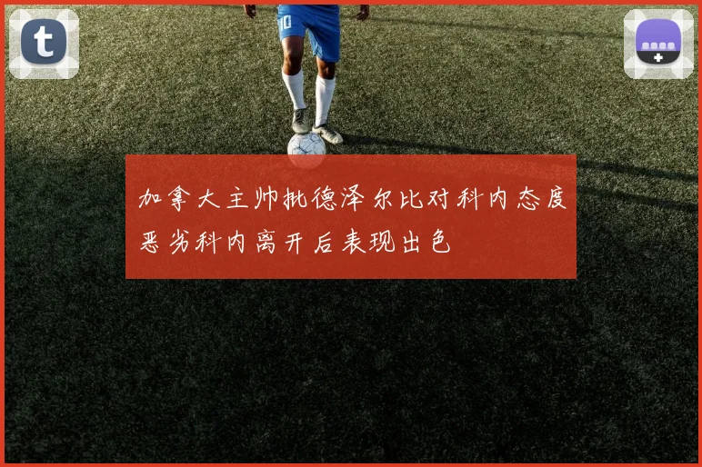 加拿大主帅批德泽尔比对科内态度恶劣科内离开后表现出色