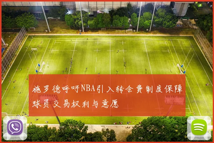 施罗德呼吁NBA引入转会费制度保障球员交易权利与意愿