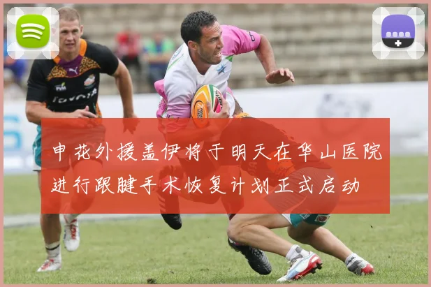 申花外援盖伊将于明天在华山医院进行跟腱手术恢复计划正式启动