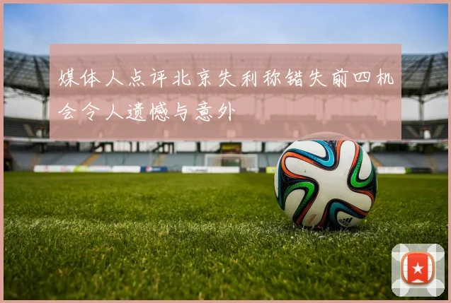 媒体人点评北京失利称错失前四机会令人遗憾与意外