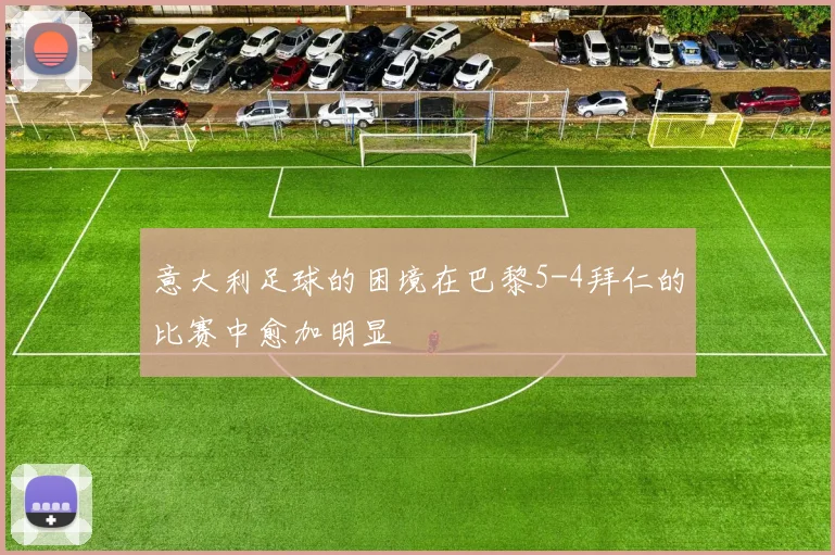 意大利足球的困境在巴黎5-4拜仁的比赛中愈加明显