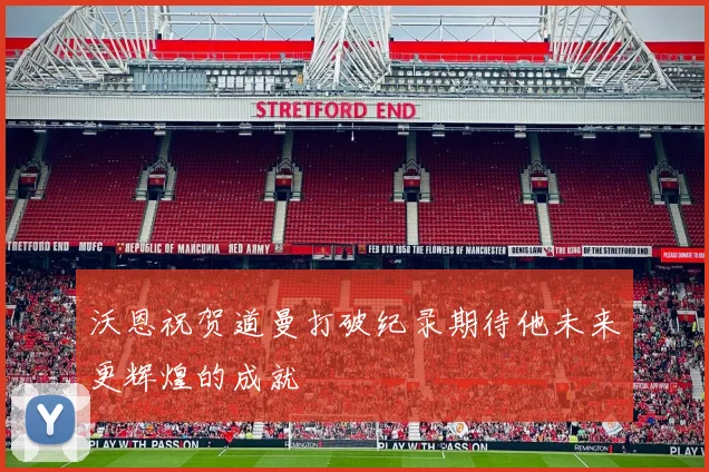 沃恩祝贺道曼打破纪录期待他未来更辉煌的成就